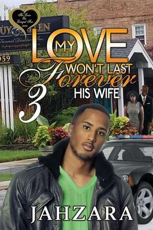 My Love Won't Last Forever 3: His Wife de Jahzara Bradley