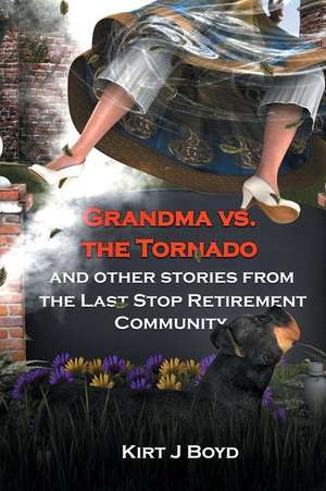 Grandma Vs. the Tornado and Other Stories from The Last Stop Retirement Community de Kirt J. Boyd