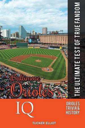 Baltimore Orioles IQ: The Ultimate Test of True Fandom de Tucker Elliot