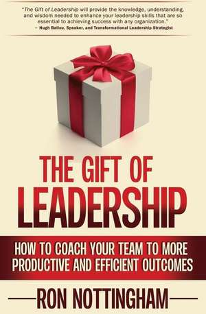 The Gift of Leadership: How to Coach Your Team to More Productive and Efficient Outcomes de Ron Nottingham