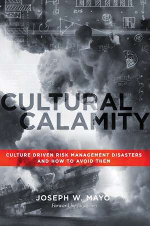 Cultural Calamity: Culture Driven Risk Management Disasters and How to Avoid Them de Joseph W. Mayo