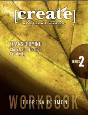 Create Supernaturally: Transforming Church Life Through Creativity de Theresa Dedmon