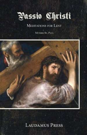 Passio Christi: Meditations for Lent de Mother St Paul