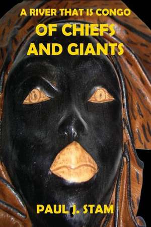 A River That Is Congo: Of Chiefs and Giants de Paul J. Stam