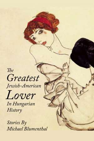 The Greatest Jewish American Lover in Hungarian History de Michael Blumenthal