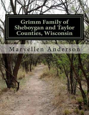 Grimm Family of Sheboygan and Taylor Counties, Wisconsin de Maryellen Anderson