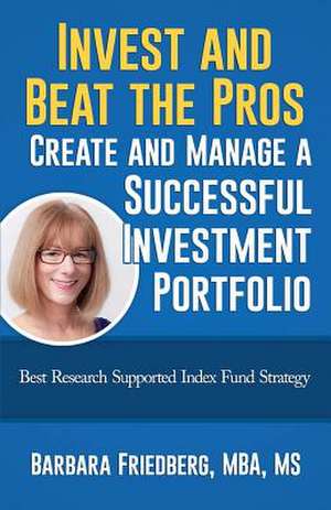 Invest and Beat the Pros-Create and Manage a Successful Investment Portfolio de Barbara Friedberg