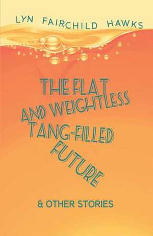 The Flat and Weightless Tang-Filled Future & Other Stories de Lyn Fairchild Hawks