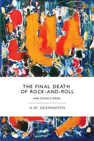 The Final Death of Rock-And-Roll and Other Stories de A. W. Deannuntis