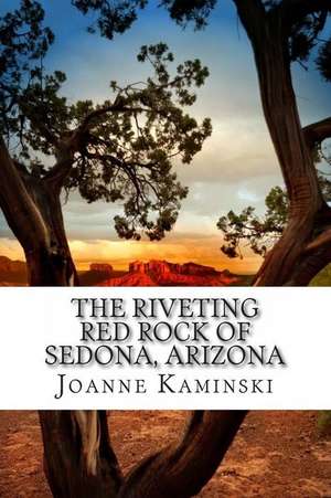 The Riveting Red Rock of Sedona, Arizona de Joanne B. Kaminski