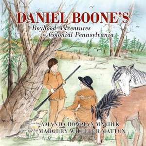 Daniel Boone's Boyhood Adventures in Colonial Pennsylvania de Amanda Bowman Machik