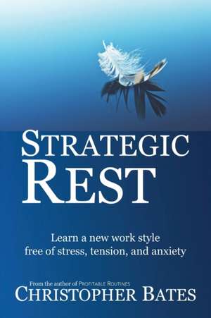 Strategic Rest: Learn a new work style free of stress, tension, and anxiety de Christopher Bates