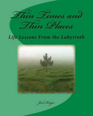 Thin Times and Thin Places: Life Lessons From the Labyrinth de Joel W. Kreger