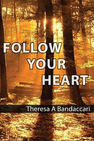 Follow Your Heart de Theresa a. Bandaccari