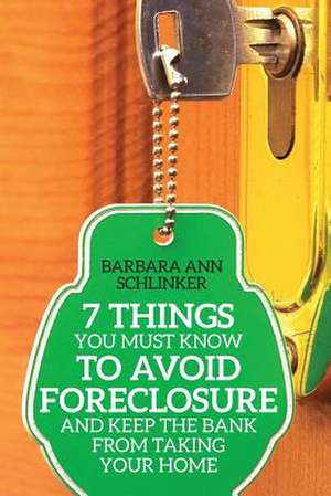 7 Things You Must Know to Avoid Foreclosure and Keep the Bank from Taking Your Home de Barbara Ann Schlinker