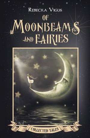 Of Moonbeams and Fairies Collected Tales de Rebecka Vigus