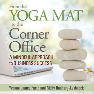 From the Yoga Mat to the Corner Office: A Mindful Approach to Business Success de Yvonne James Furth