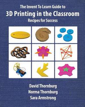 The Invent to Learn Guide to 3D Printing in the Classroom de David Thornburg