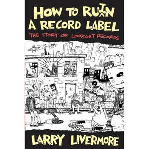 How To Ru(i)n A Record Label de Larry Livermore