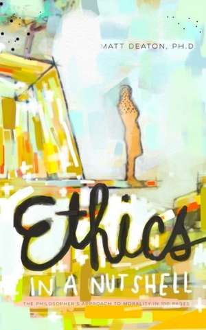 Ethics in a Nutshell: The Philosopher's Approach to Morality in 100 Pages de Matt Deaton