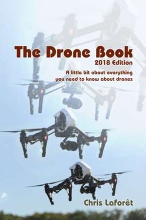 The Drone Book: 2018 Edition: A little bit about everything you need to know about drones de Chris Laforet