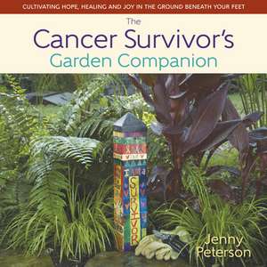 The Cancer Survivor's Garden Companion: Cultivating Hope, Healing and Joy in the Ground Beneath Your Feet de Jenny Peterson