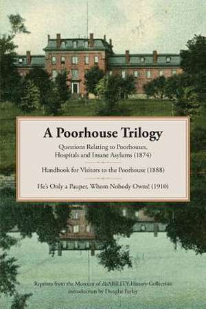 A Poorhouse Trilogy: Questions Relating to Poorhouses, Hospitals and Insane Asylums (1874), Handbook for Visitors to the Poorhouse (1888) a de Douglas Farley