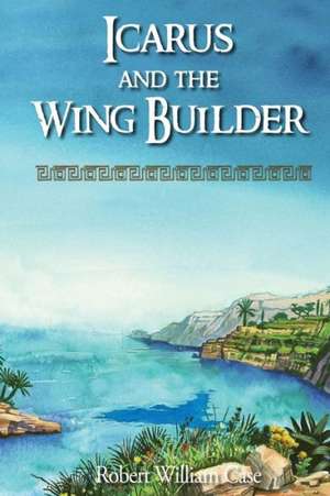 Icarus and the Wing Builder de Robert William Case