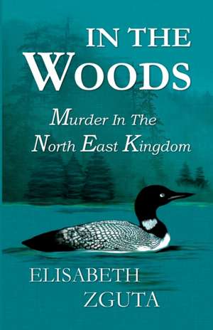 In The Woods: Murder In The North East Kingdom de Elisabeth Zguta