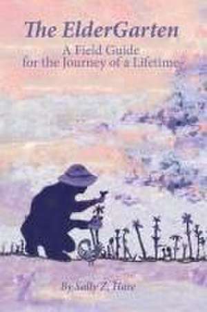 The ElderGarten: A Field Guide for the Journey of a Lifetime de Sally Z. Hare