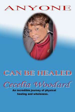 Anyone Can Be Healed de Cecelia Woodard