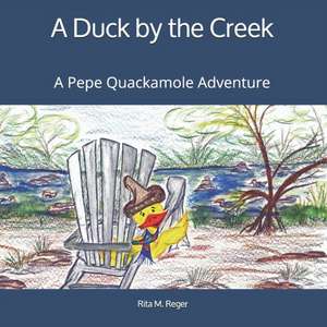 A Duck by the Creek: A Pepe Quackamole Adventure de Rita M. Reger