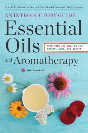 Essential Oils & Aromatherapy, an Introductory Guide: More Than 300 Recipes for Health, Home and Beauty de Sonoma Press