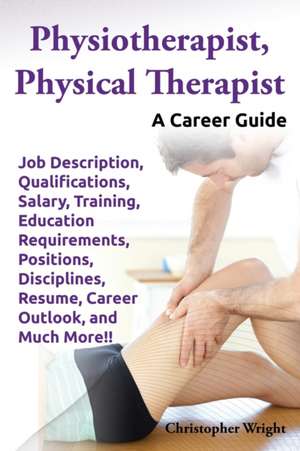 Physiotherapist, Physical Therapist. Job Description, Qualifications, Salary, Training, Education Requirements, Positions, Disciplines, Resume, Career de Christopher Wright