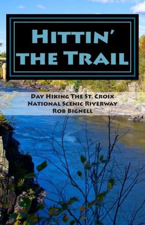 Hittin' the Trail: Day Hiking the St. Croix National Scenic Riverway de Rob Bignell