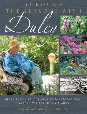 Through the Seasons with Dulcy: More Favorite Columns by the Oregonian Garden Writer Dulcy Mahar de Dulcy Mahar