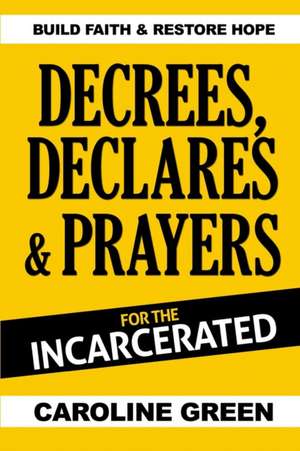 Decrees, Declares & Prayers For The Incarcerated de Caroline Green