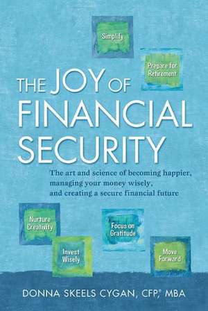 The Joy of Financial Security: The Art and Science of Becoming Happier, Managing Your Money Wisely, and Creating a Secure Financial Future de Donna Skeels Cygan