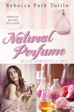 Natural Perfume With Essential Oil de Rebecca Park Totilo