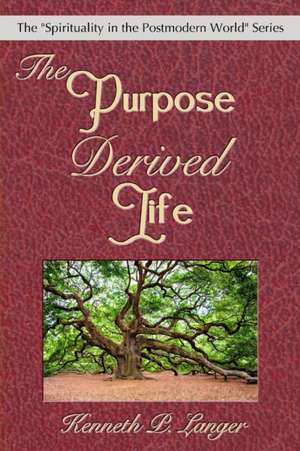 The Purpose Derived Life de Kenneth P Langer