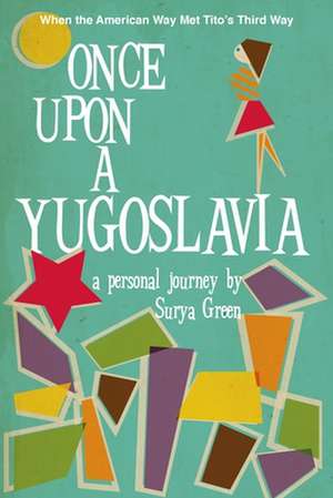 Once Upon a Yugoslavia: When the American Way Met Tito's Third Way de Surya Green