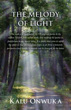 The Melody of Light: This Book Is a Compilation of Ninety-Three Original Poems by the Author. It Is a Book of Testimony about Places Left B de Kalu Onwuka