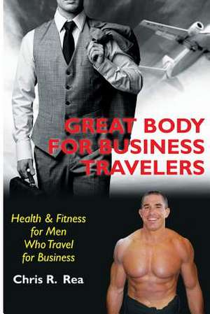 Great Body for Business Travelers de Chris R. Rea