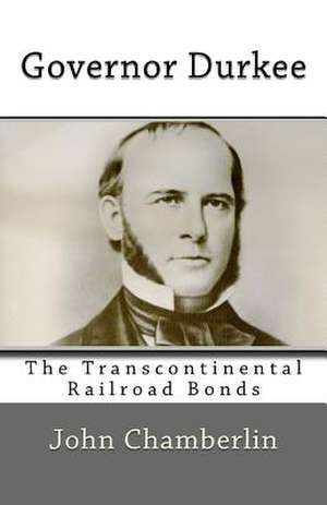 Governor Durkee and the Missing Transcontinental Railroad Bonds de MR John V. Chamberlin