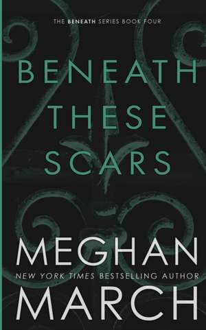 Beneath These Scars de Meghan March