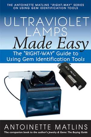 Ultraviolet Lamps Made Easy: The "Right-Way" Guide to Using Gem Identification Tools de Antoinette Matlins