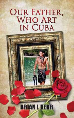 Our Father, Who Art in Cuba de MR Brian L. Kerr