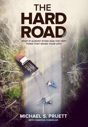 The Hard Road: What If Almost Dying Was the Very Thing That Saved Your Life? de Michael S. Pruett