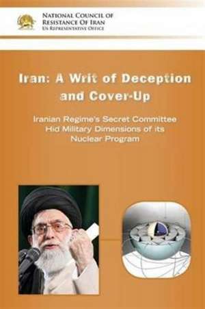 IRAN-A Writ of Deception and Cover-up: Iranian Regime's Secret Committee Hid Military Dimensions of its Nuclear Program de Ncri U. S. Representative Office