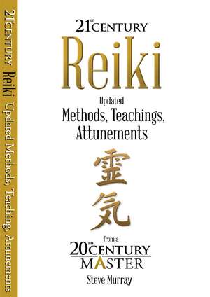 Reiki 21st Century: Updated Methods, Teachings, Attunements from a 20th Century Master de Reiki Master Steve Murray